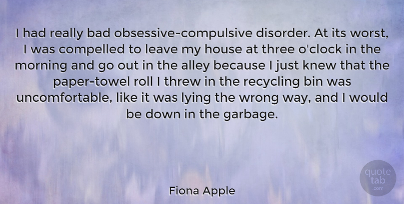 Fiona Apple Quote About Morning, Lying, House: I Had Really Bad Obsessive...