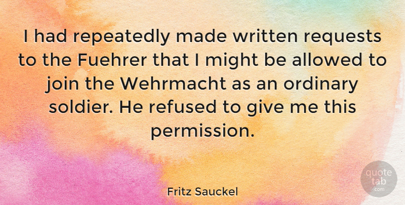 Fritz Sauckel Quote About Giving, Soldier, Might: I Had Repeatedly Made Written...