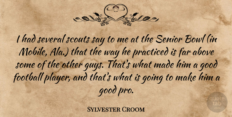Sylvester Croom Quote About Above, Bowl, Far, Football, Good: I Had Several Scouts Say...