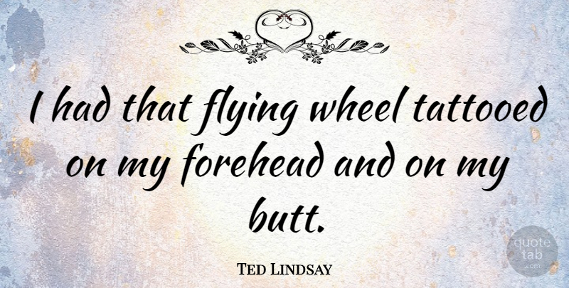Ted Lindsay Quote About Tattooed: I Had That Flying Wheel...