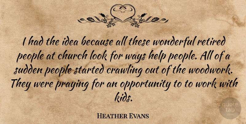 Heather Evans Quote About Church, Crawling, Help, Opportunity, People: I Had The Idea Because...