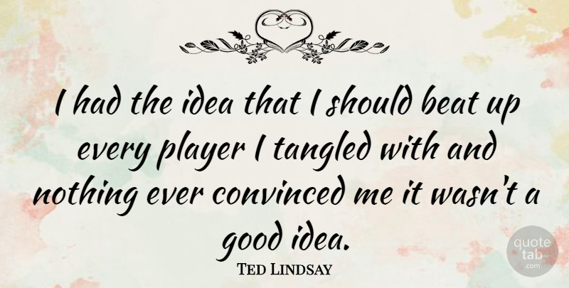 Ted Lindsay Quote About Player, Ideas, Tangled: I Had The Idea That...