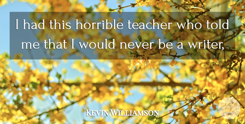 Kevin Williamson Quote About Horrible, Teacher: I Had This Horrible Teacher...