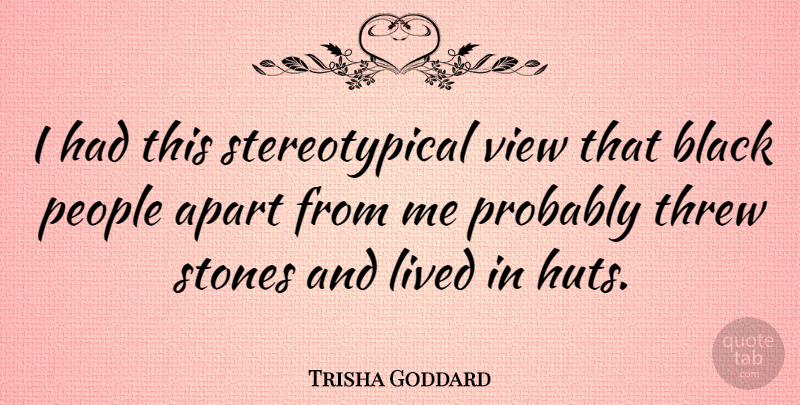 Trisha Goddard Quote About Views, People, Black: I Had This Stereotypical View...