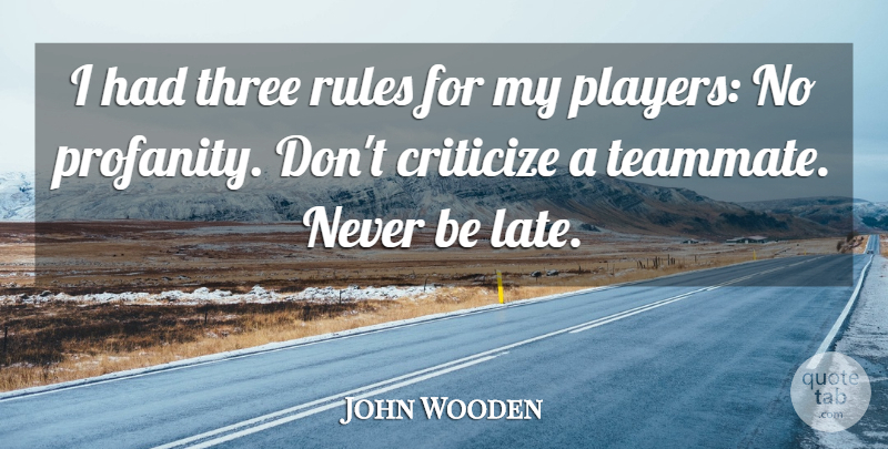 John Wooden Quote About Criticize: I Had Three Rules For...
