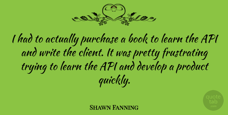 Shawn Fanning Quote About American Businessman, Develop, Purchase, Trying: I Had To Actually Purchase...