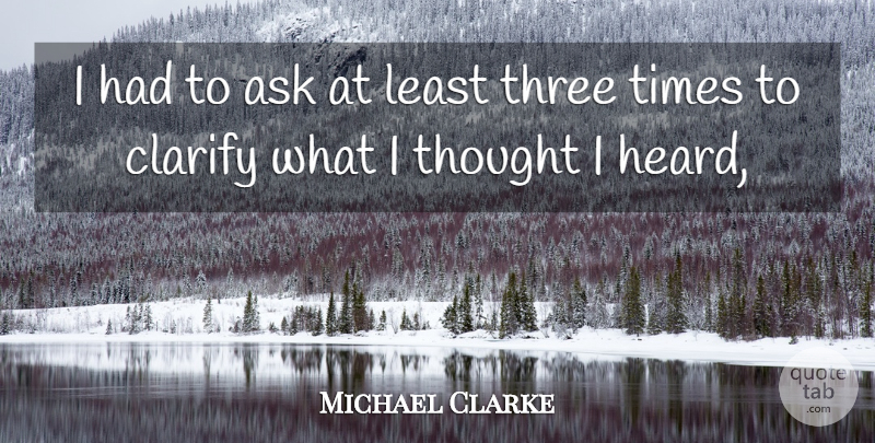 Michael Clarke Quote About Ask, Clarify, Three: I Had To Ask At...