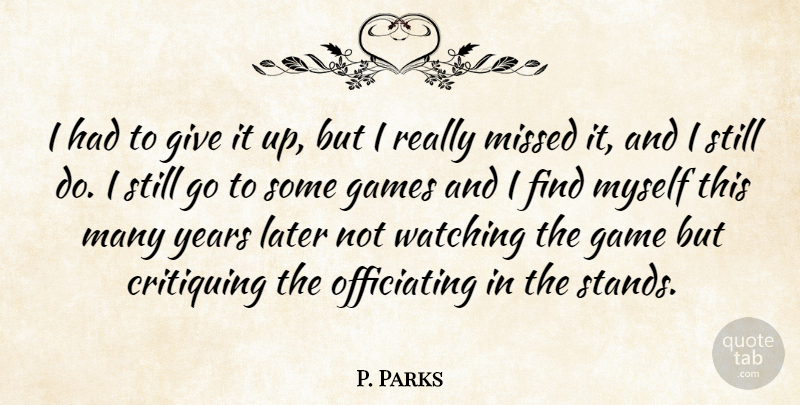 P. Parks Quote About Game, Games, Later, Missed, Watching: I Had To Give It...