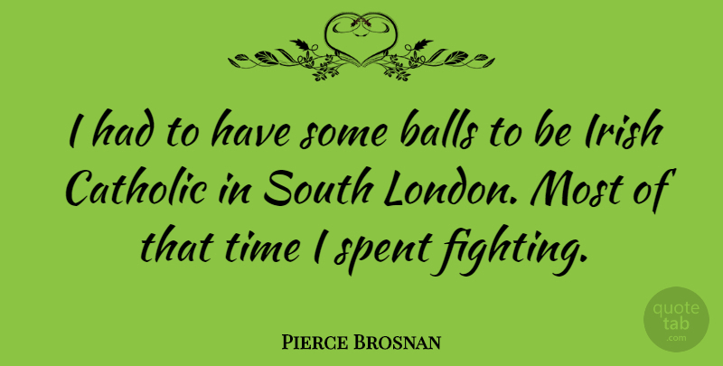 Pierce Brosnan Quote About Fighting, Catholic, Balls: I Had To Have Some...