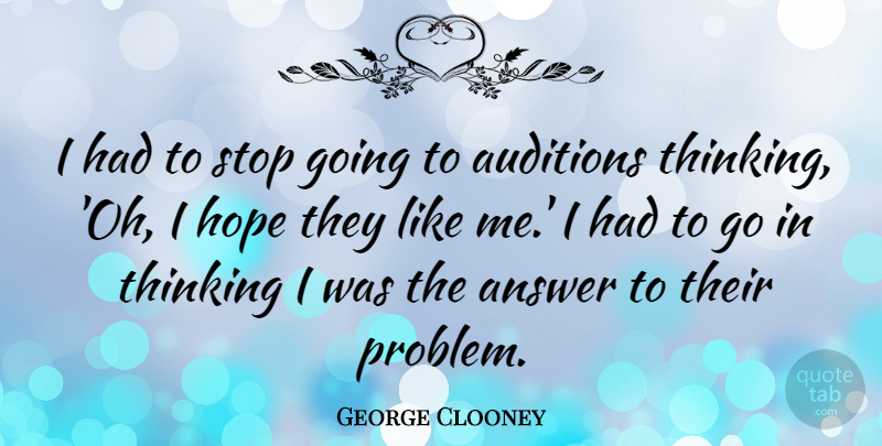 George Clooney Quote About Thinking, Answers, Auditions: I Had To Stop Going...