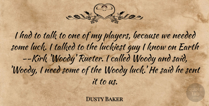 Dusty Baker Quote About Earth, Guy, Luck, Luckiest, Needed: I Had To Talk To...