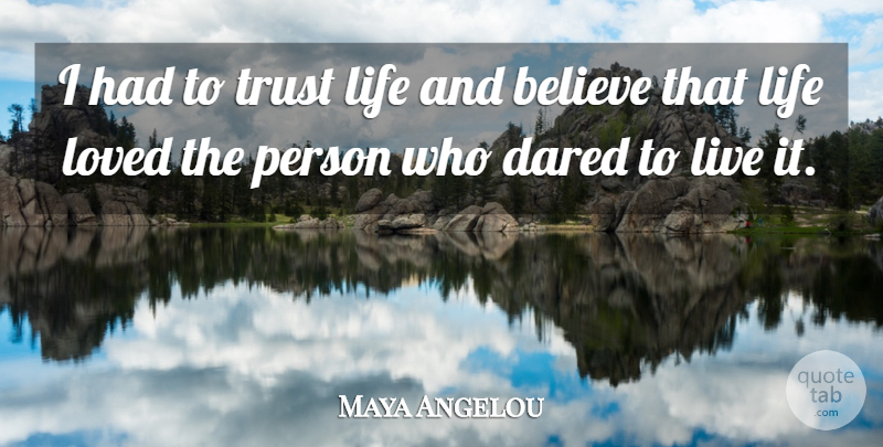 Maya Angelou Quote About Believe, Love Life, Persons: I Had To Trust Life...
