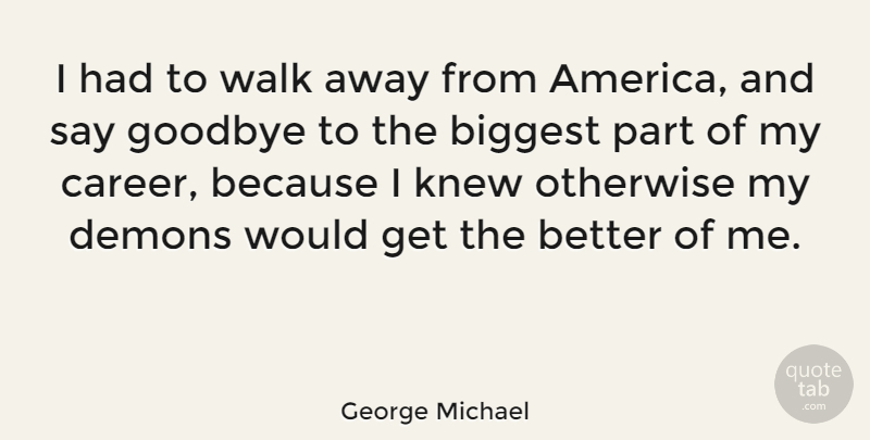 George Michael Quote About Goodbye, Careers, America: I Had To Walk Away...