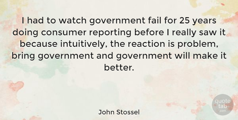 John Stossel Quote About Government, Years, Watches: I Had To Watch Government...