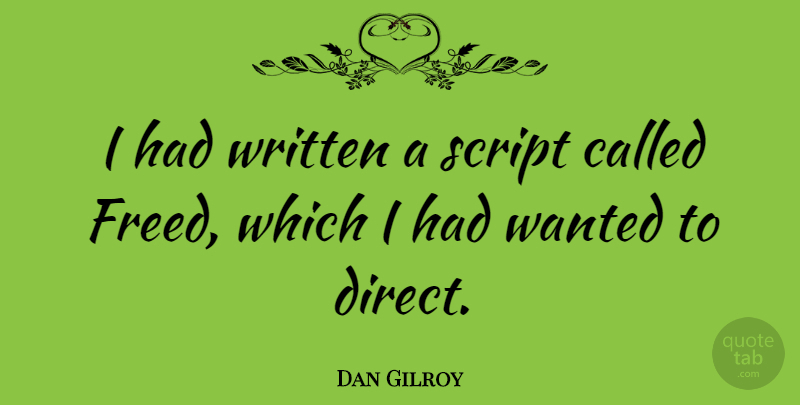 Dan Gilroy Quote About Scripts, Wanted, Direct: I Had Written A Script...