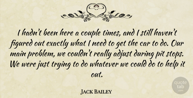 Jack Bailey Quote About Adjust, Car, Couple, Exactly, Figured: I Hadnt Been Here A...