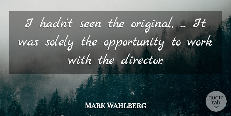 Mark Wahlberg Quote About Opportunity, Seen, Solely, Work: I Hadnt Seen The Original...