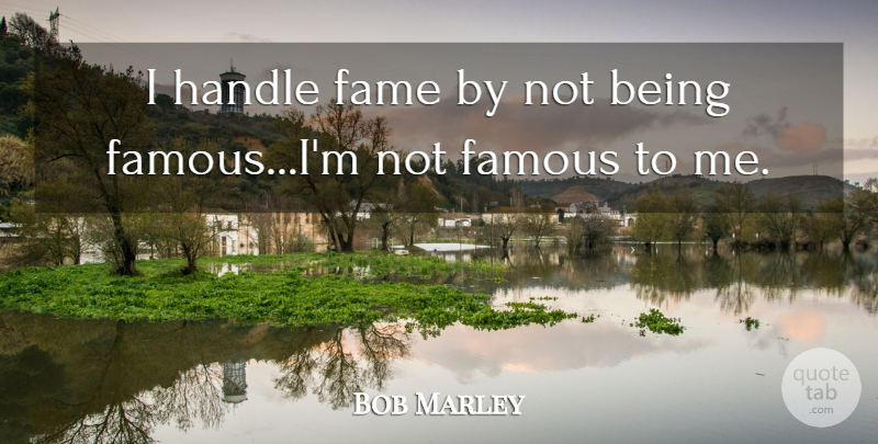 Bob Marley Quote About Fame, Handle, Being Famous: I Handle Fame By Not...