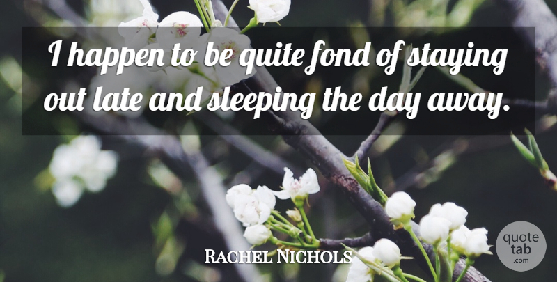 Rachel Nichols Quote About Sleep, Late, Staying: I Happen To Be Quite...