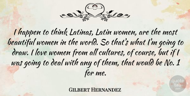 Gilbert Hernandez Quote About Deal, Happen, Latin, Love, Women: I Happen To Think Latinas...