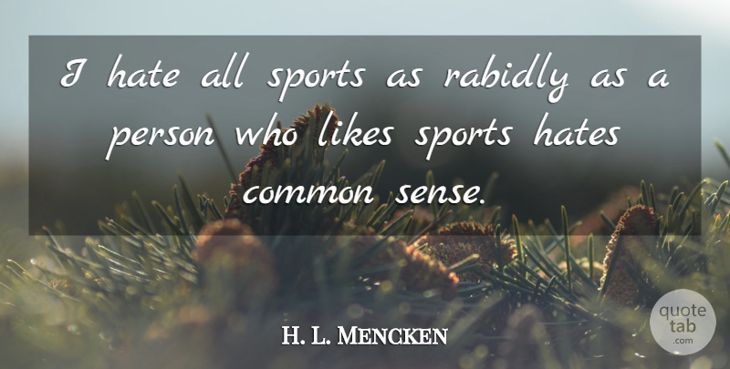 H. L. Mencken Quote About Sports, Hate, Common Sense: I Hate All Sports As...