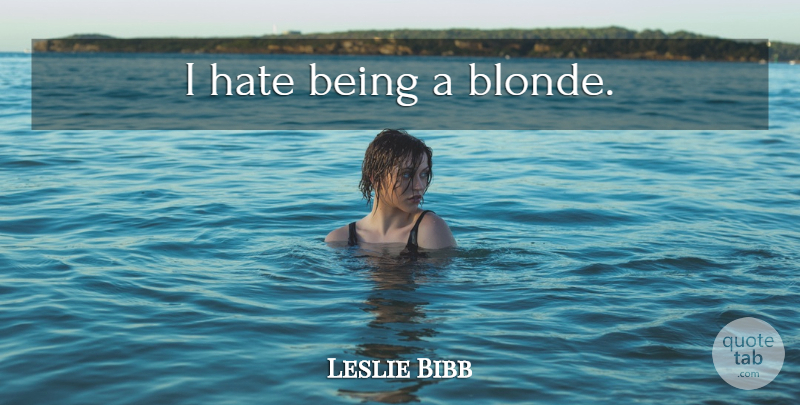 Leslie Bibb Quote About Hate, Blonde, I Hate: I Hate Being A Blonde...