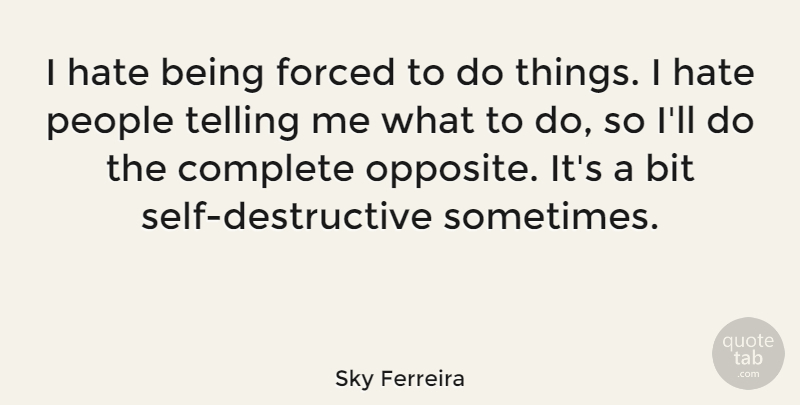 Sky Ferreira Quote About Hate, Self, Opposites: I Hate Being Forced To...