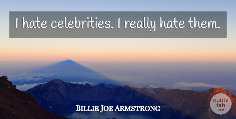 Billie Joe Armstrong Quote About Hate, I Hate: I Hate Celebrities I Really...