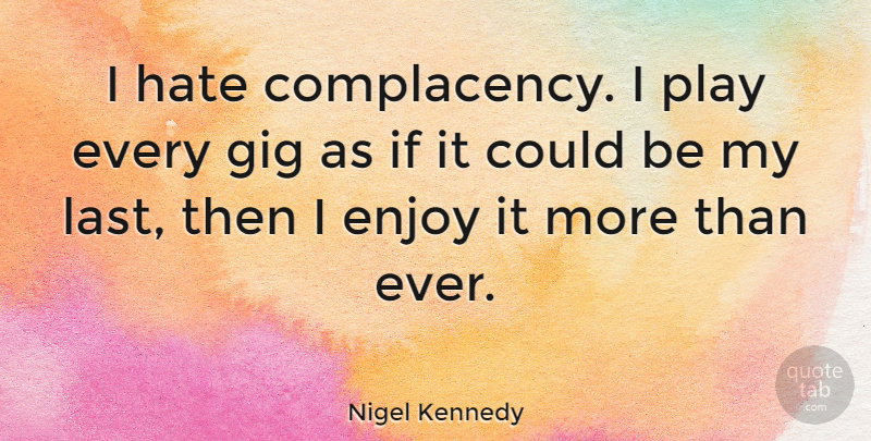 Nigel Kennedy Quote About Hate, Play, Gigs: I Hate Complacency I Play...