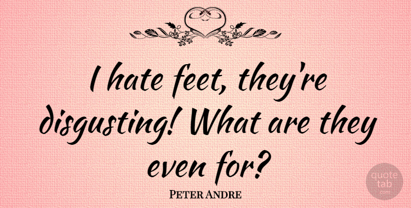 Peter Andre Quote About Hate, Feet, I Hate: I Hate Feet Theyre Disgusting...
