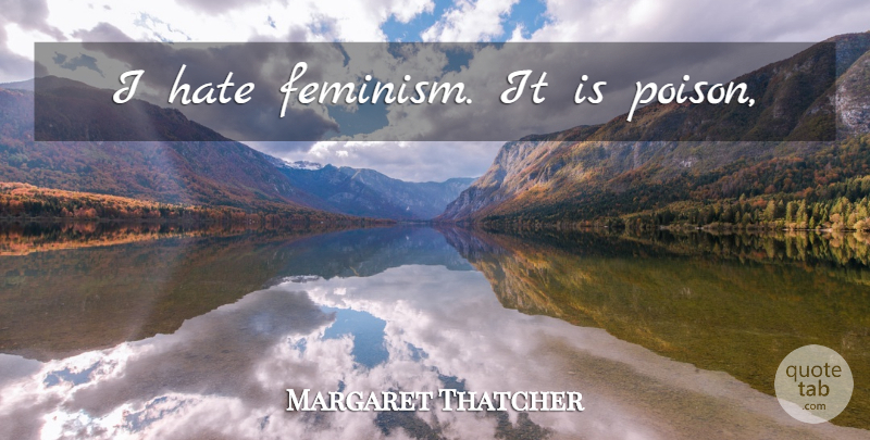 Margaret Thatcher Quote About Hate, Feminism, Poison: I Hate Feminism It Is...