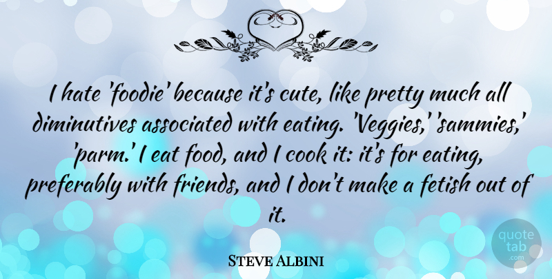 Steve Albini Quote About Cute, Hate, Eating: I Hate Foodie Because Its...