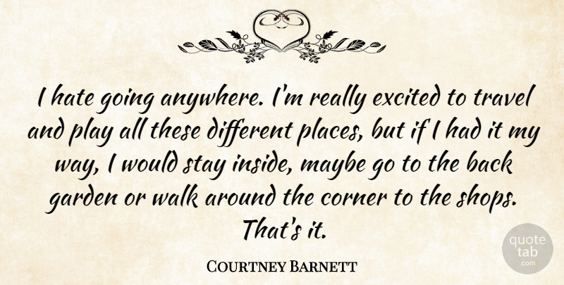 Courtney Barnett Quote About Corner, Excited, Garden, Hate, Maybe: I Hate Going Anywhere Im...