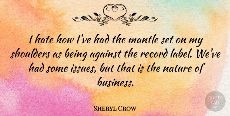 Sheryl Crow Quote About Hate, Issues, Labels: I Hate How Ive Had...