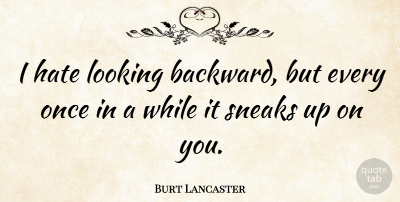 Burt Lancaster Quote About Hate, I Hate, Sneak: I Hate Looking Backward But...