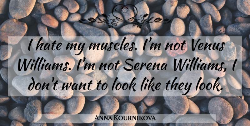 Anna Kournikova Quote About Hate, Want, Venus: I Hate My Muscles Im...