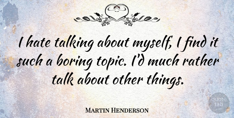 Martin Henderson Quote About Boring, Rather: I Hate Talking About Myself...