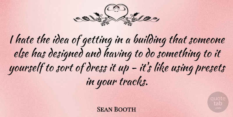 Sean Booth Quote About Designed, Sort, Using: I Hate The Idea Of...