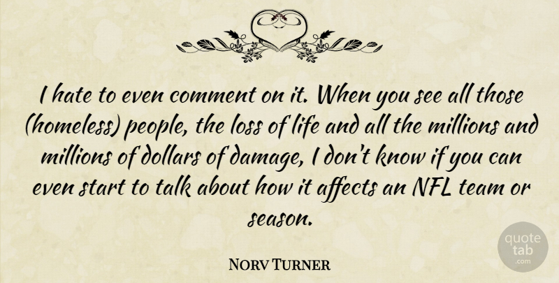 Norv Turner Quote About Affects, Comment, Dollars, Hate, Life: I Hate To Even Comment...