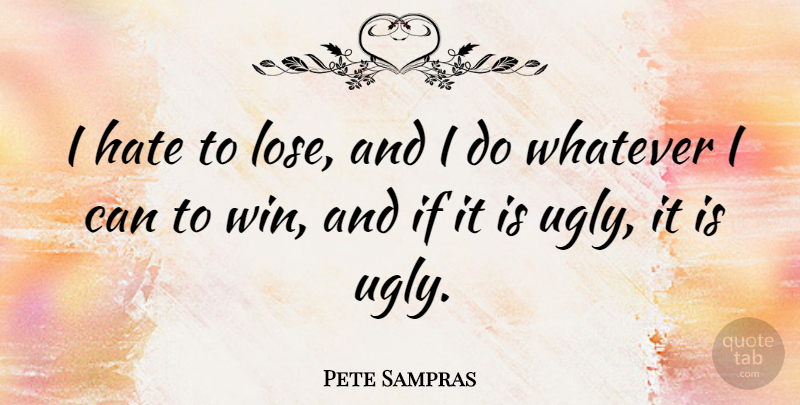 Pete Sampras Quote About Hate, Winning, Ugly: I Hate To Lose And...