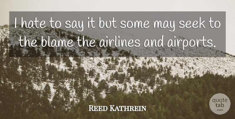 Reed Kathrein Quote About Airlines, Blame, Hate, Seek: I Hate To Say It...