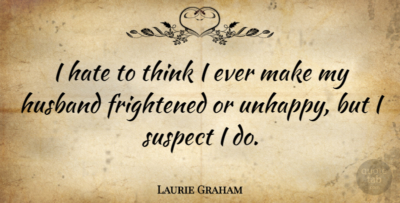 Laurie Graham Quote About Frightened, Suspect: I Hate To Think I...