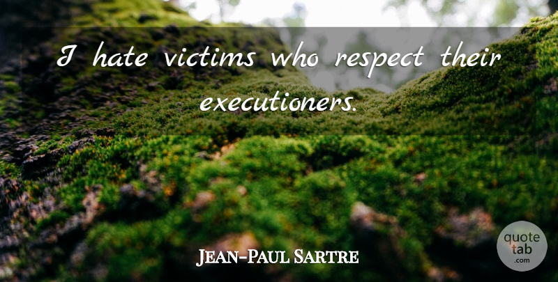 Jean-Paul Sartre Quote About Fake People, Hate, Judging: I Hate Victims Who Respect...