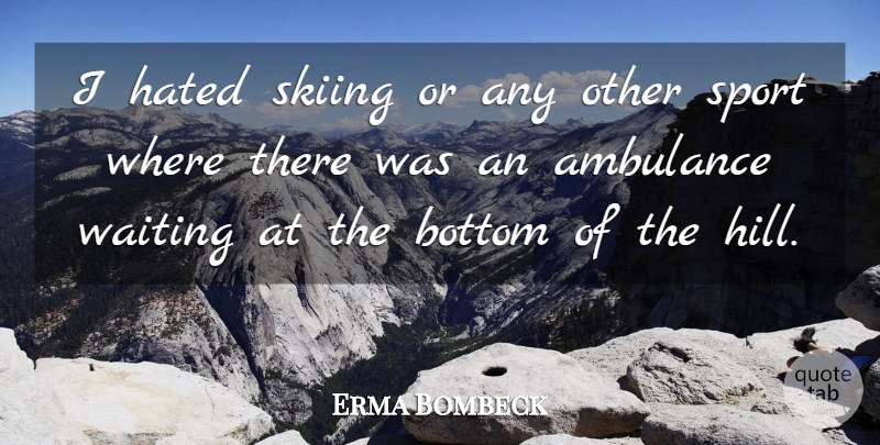 Erma Bombeck Quote About Sports, Waiting, Hills: I Hated Skiing Or Any...