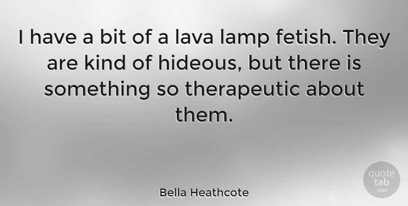 Bella Heathcote Quote About Lamps, Lava, Kind: I Have A Bit Of...