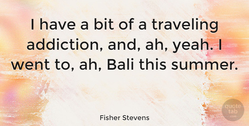 Fisher Stevens Quote About Summer, Addiction, Bali: I Have A Bit Of...