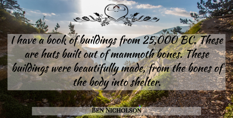 Ben Nicholson Quote About Bones, Built, Mammoth: I Have A Book Of...
