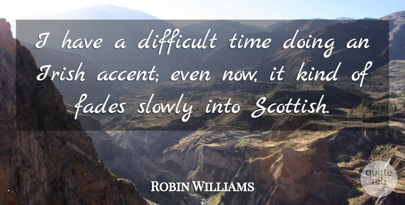 Robin Williams Quote About Fades, Slowly, Time: I Have A Difficult Time...