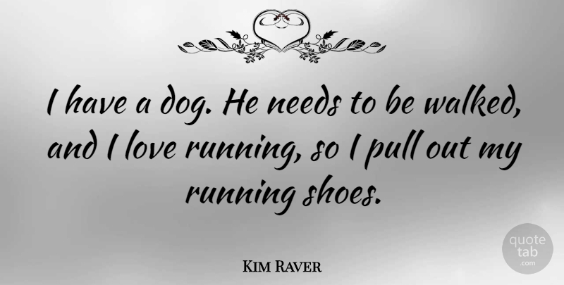 Kim Raver Quote About Love, Needs, Pull, Running: I Have A Dog He...