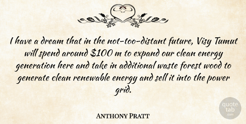 Anthony Pratt Quote About Additional, Clean, Energy, Expand, Forest: I Have A Dream That...